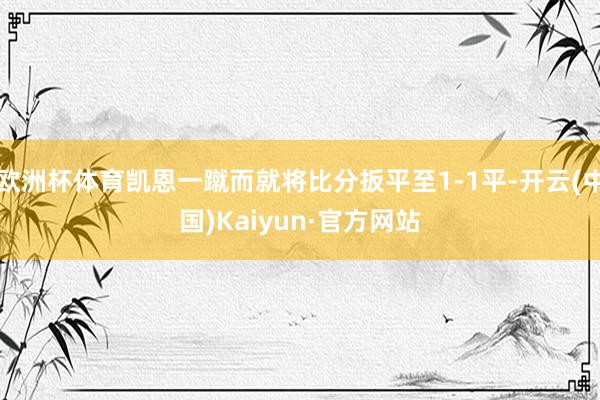 欧洲杯体育凯恩一蹴而就将比分扳平至1-1平-开云(中国)Kaiyun·官方网站