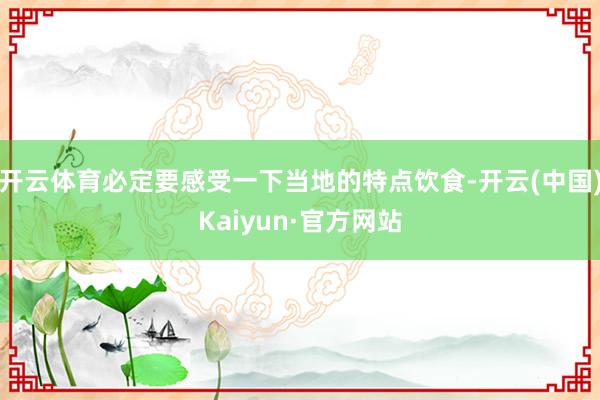 开云体育必定要感受一下当地的特点饮食-开云(中国)Kaiyun·官方网站