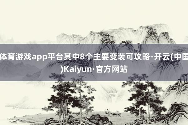 体育游戏app平台其中8个主要变装可攻略-开云(中国)Kaiyun·官方网站