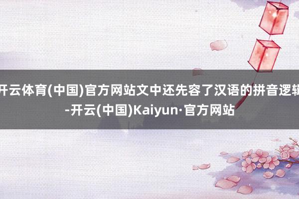 开云体育(中国)官方网站文中还先容了汉语的拼音逻辑-开云(中国)Kaiyun·官方网站