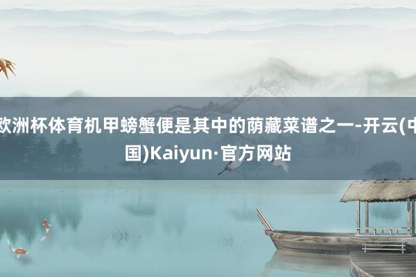 欧洲杯体育机甲螃蟹便是其中的荫藏菜谱之一-开云(中国)Kaiyun·官方网站