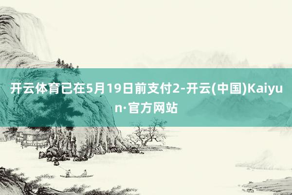 开云体育已在5月19日前支付2-开云(中国)Kaiyun·官方网站