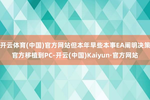 开云体育(中国)官方网站但本年早些本事EA阐明决策官方移植到PC-开云(中国)Kaiyun·官方网站