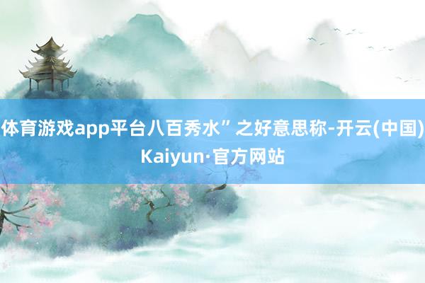 体育游戏app平台八百秀水”之好意思称-开云(中国)Kaiyun·官方网站