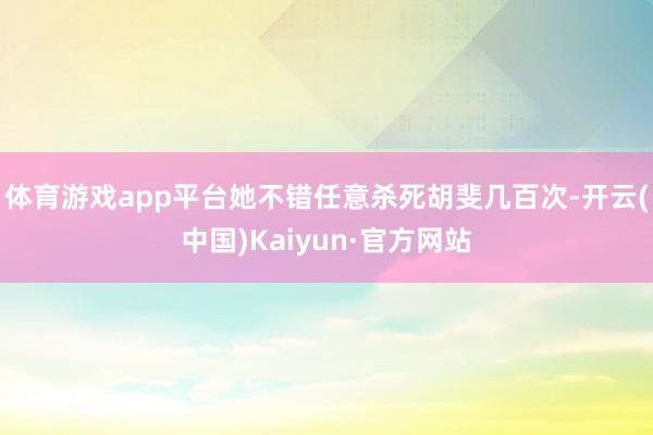 体育游戏app平台她不错任意杀死胡斐几百次-开云(中国)Kaiyun·官方网站