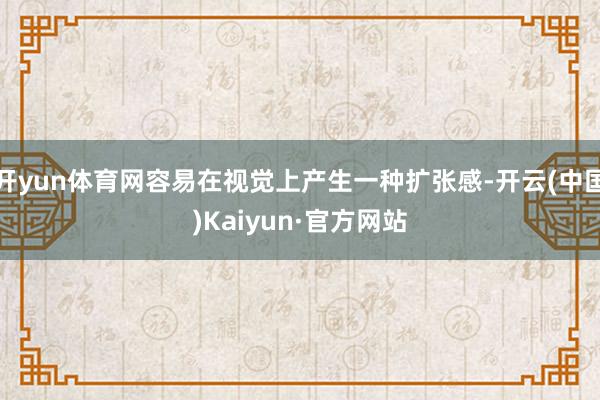 开yun体育网容易在视觉上产生一种扩张感-开云(中国)Kaiyun·官方网站