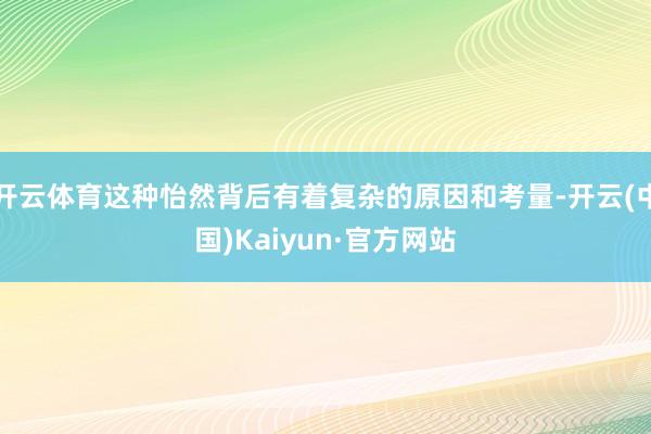 开云体育这种怡然背后有着复杂的原因和考量-开云(中国)Kaiyun·官方网站