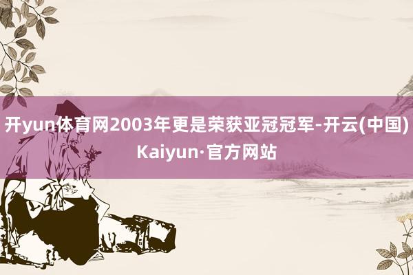 开yun体育网2003年更是荣获亚冠冠军-开云(中国)Kaiyun·官方网站