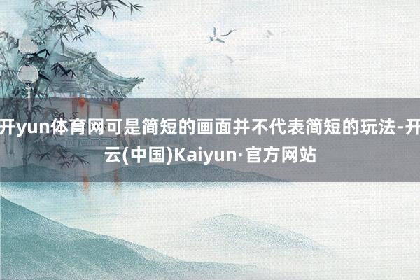 开yun体育网可是简短的画面并不代表简短的玩法-开云(中国)Kaiyun·官方网站