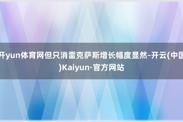 开yun体育网但只消雷克萨斯增长幅度显然-开云(中国)Kaiyun·官方网站