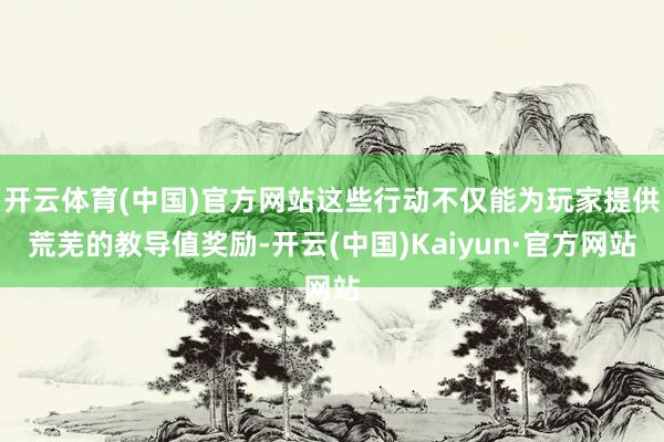 开云体育(中国)官方网站这些行动不仅能为玩家提供荒芜的教导值奖励-开云(中国)Kaiyun·官方网站