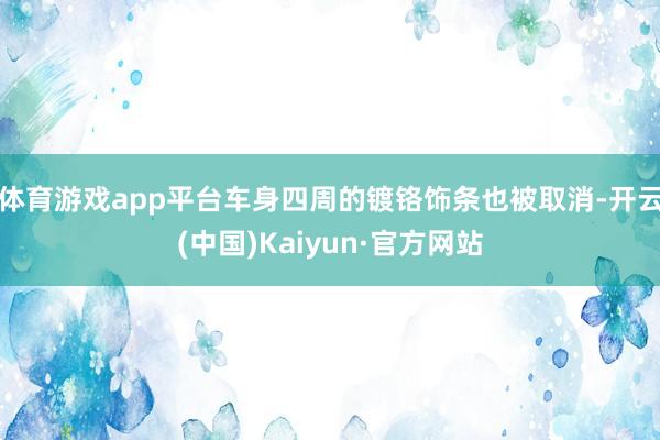 体育游戏app平台车身四周的镀铬饰条也被取消-开云(中国)Kaiyun·官方网站