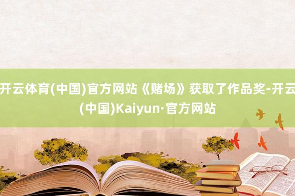 开云体育(中国)官方网站《赌场》获取了作品奖-开云(中国)Kaiyun·官方网站