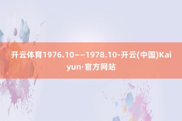 开云体育　　1976.10——1978.10-开云(中国)Kaiyun·官方网站