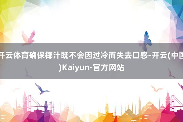 开云体育确保椰汁既不会因过冷而失去口感-开云(中国)Kaiyun·官方网站