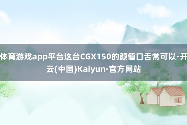 体育游戏app平台这台CGX150的颜值口舌常可以-开云(中国)Kaiyun·官方网站