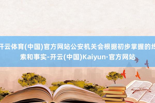 开云体育(中国)官方网站公安机关会根据初步掌握的线索和事实-开云(中国)Kaiyun·官方网站