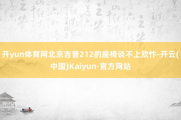 开yun体育网北京吉普212的座椅谈不上欣忭-开云(中国)Kaiyun·官方网站