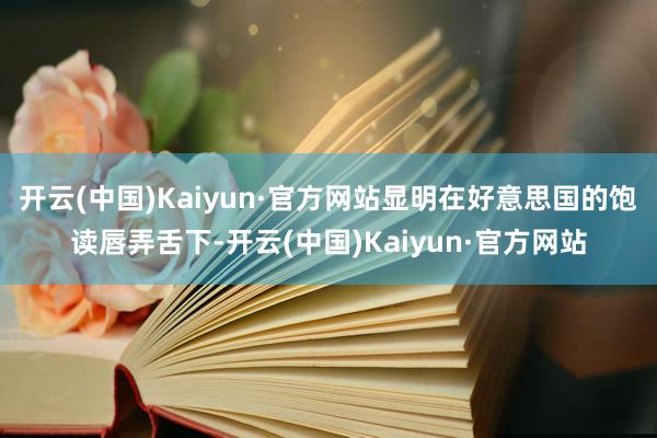 开云(中国)Kaiyun·官方网站显明在好意思国的饱读唇弄舌下-开云(中国)Kaiyun·官方网站