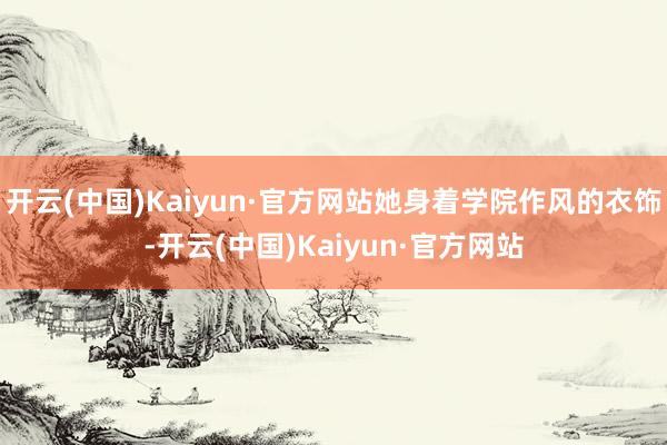 开云(中国)Kaiyun·官方网站她身着学院作风的衣饰-开云(中国)Kaiyun·官方网站