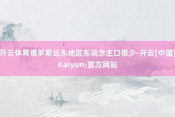 开云体育俄罗斯远东地区东说念主口很少-开云(中国)Kaiyun·官方网站