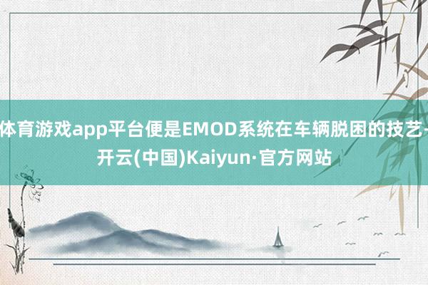 体育游戏app平台便是EMOD系统在车辆脱困的技艺-开云(中国)Kaiyun·官方网站