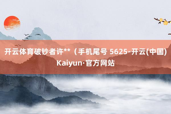 开云体育破钞者许**（手机尾号 5625-开云(中国)Kaiyun·官方网站