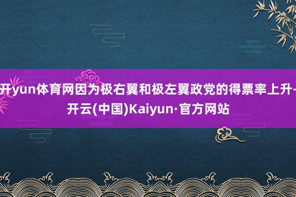 开yun体育网因为极右翼和极左翼政党的得票率上升-开云(中国)Kaiyun·官方网站