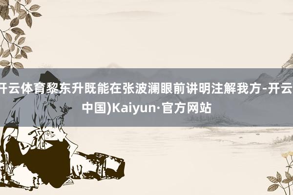 开云体育黎东升既能在张波澜眼前讲明注解我方-开云(中国)Kaiyun·官方网站