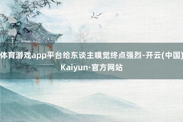 体育游戏app平台给东谈主嗅觉终点强烈-开云(中国)Kaiyun·官方网站