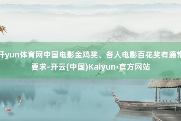 开yun体育网中国电影金鸡奖、各人电影百花奖有通常要求-开云(中国)Kaiyun·官方网站