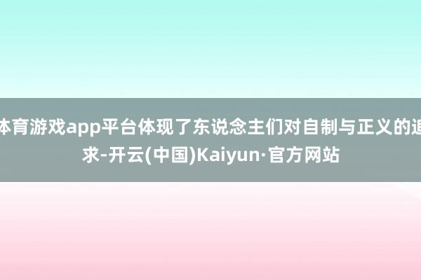 体育游戏app平台体现了东说念主们对自制与正义的追求-开云(中国)Kaiyun·官方网站