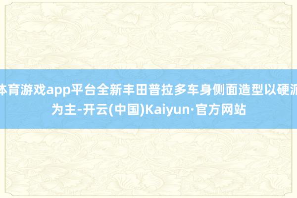 体育游戏app平台全新丰田普拉多车身侧面造型以硬派为主-开云(中国)Kaiyun·官方网站