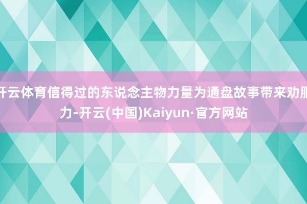 开云体育信得过的东说念主物力量为通盘故事带来劝服力-开云(中国)Kaiyun·官方网站