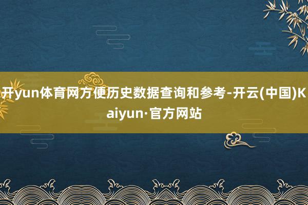 开yun体育网方便历史数据查询和参考-开云(中国)Kaiyun·官方网站