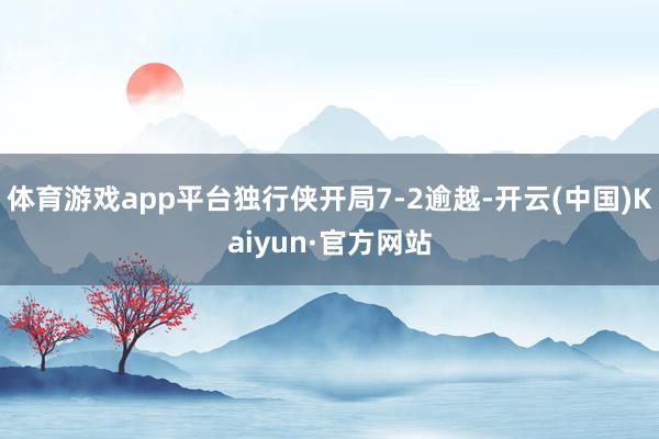 体育游戏app平台独行侠开局7-2逾越-开云(中国)Kaiyun·官方网站