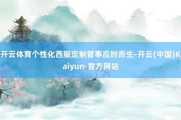 开云体育个性化西服定制管事应时而生-开云(中国)Kaiyun·官方网站