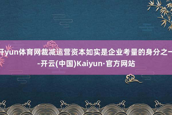 开yun体育网裁减运营资本如实是企业考量的身分之一-开云(中国)Kaiyun·官方网站