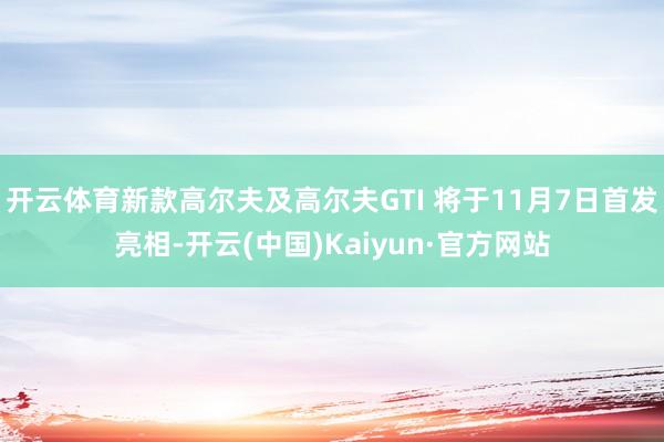 开云体育新款高尔夫及高尔夫GTI 将于11月7日首发亮相-开云(中国)Kaiyun·官方网站