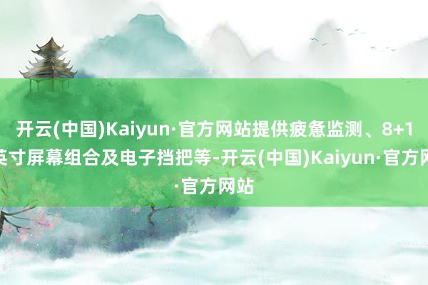 开云(中国)Kaiyun·官方网站提供疲惫监测、8+12 英寸屏幕组合及电子挡把等-开云(中国)Kaiyun·官方网站