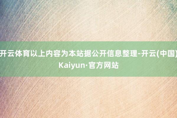 开云体育以上内容为本站据公开信息整理-开云(中国)Kaiyun·官方网站