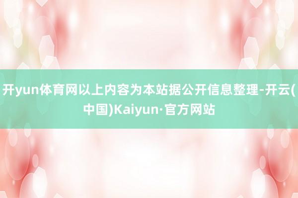 开yun体育网以上内容为本站据公开信息整理-开云(中国)Kaiyun·官方网站