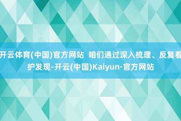 开云体育(中国)官方网站  咱们通过深入梳理、反复看护发现-开云(中国)Kaiyun·官方网站