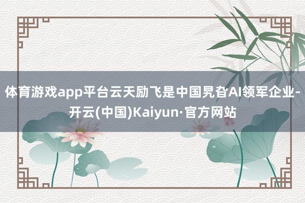 体育游戏app平台　　云天励飞是中国旯旮AI领军企业-开云(中国)Kaiyun·官方网站