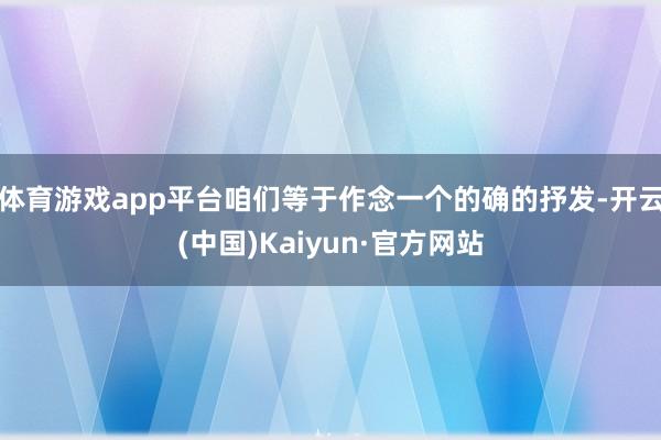 体育游戏app平台咱们等于作念一个的确的抒发-开云(中国)Kaiyun·官方网站