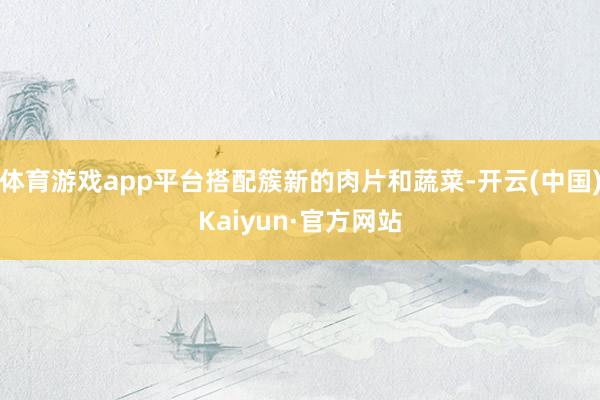 体育游戏app平台搭配簇新的肉片和蔬菜-开云(中国)Kaiyun·官方网站