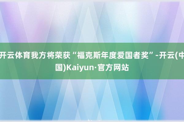 开云体育我方将荣获“福克斯年度爱国者奖”-开云(中国)Kaiyun·官方网站