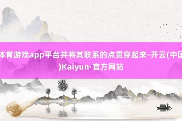 体育游戏app平台并将其联系的点贯穿起来-开云(中国)Kaiyun·官方网站