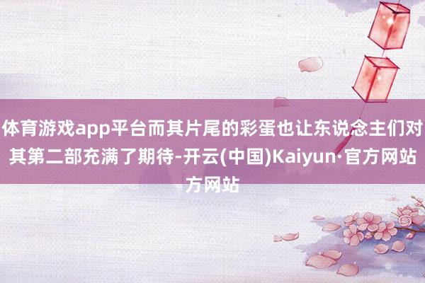 体育游戏app平台而其片尾的彩蛋也让东说念主们对其第二部充满了期待-开云(中国)Kaiyun·官方网站