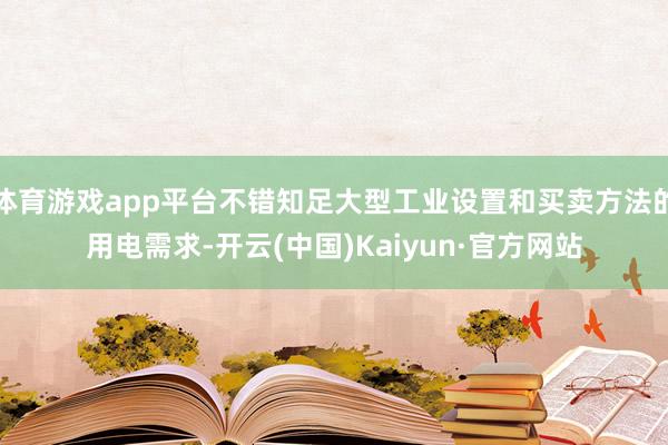 体育游戏app平台不错知足大型工业设置和买卖方法的用电需求-开云(中国)Kaiyun·官方网站